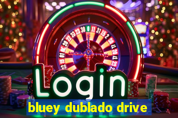 bluey dublado drive